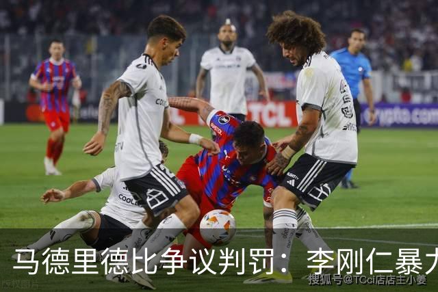 马德里德比争议判罚：李刚仁暴力犯规未遭惩处，裁判承认失误